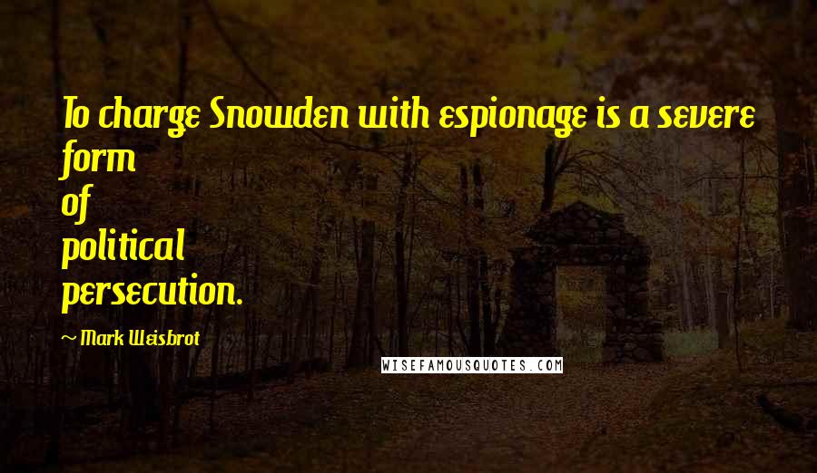 Mark Weisbrot Quotes: To charge Snowden with espionage is a severe form of political persecution.