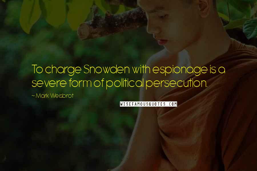 Mark Weisbrot Quotes: To charge Snowden with espionage is a severe form of political persecution.