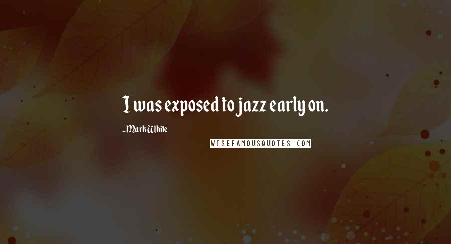 Mark White Quotes: I was exposed to jazz early on.