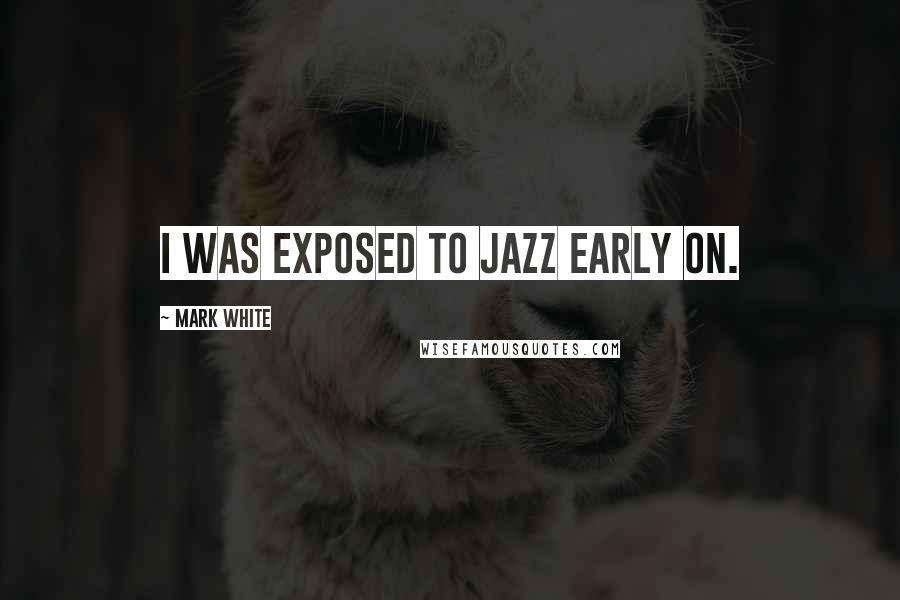 Mark White Quotes: I was exposed to jazz early on.