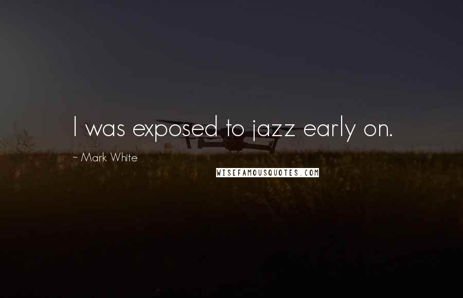 Mark White Quotes: I was exposed to jazz early on.