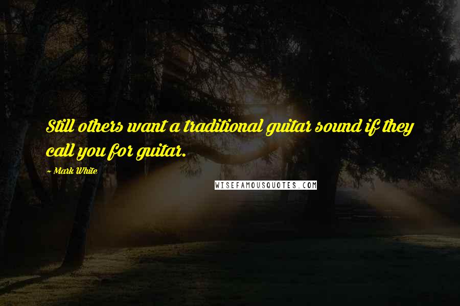 Mark White Quotes: Still others want a traditional guitar sound if they call you for guitar.