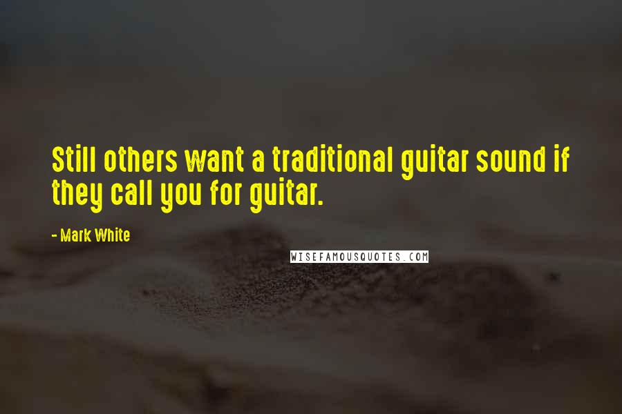 Mark White Quotes: Still others want a traditional guitar sound if they call you for guitar.