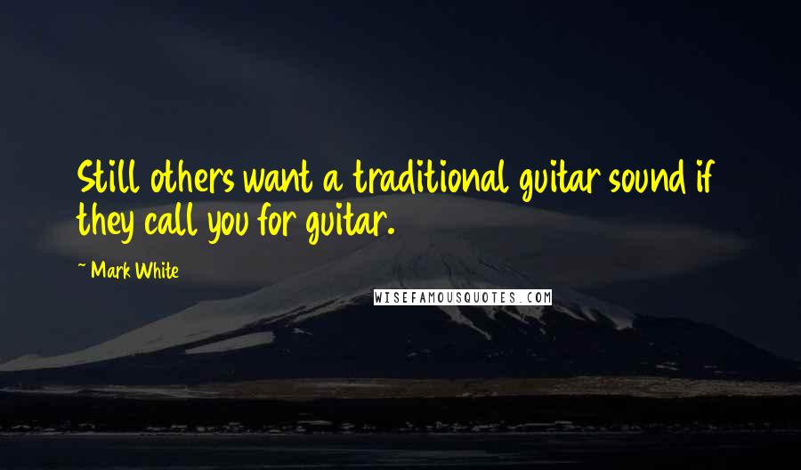 Mark White Quotes: Still others want a traditional guitar sound if they call you for guitar.