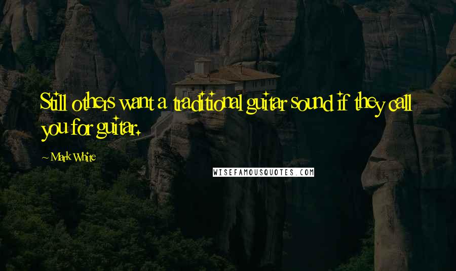 Mark White Quotes: Still others want a traditional guitar sound if they call you for guitar.