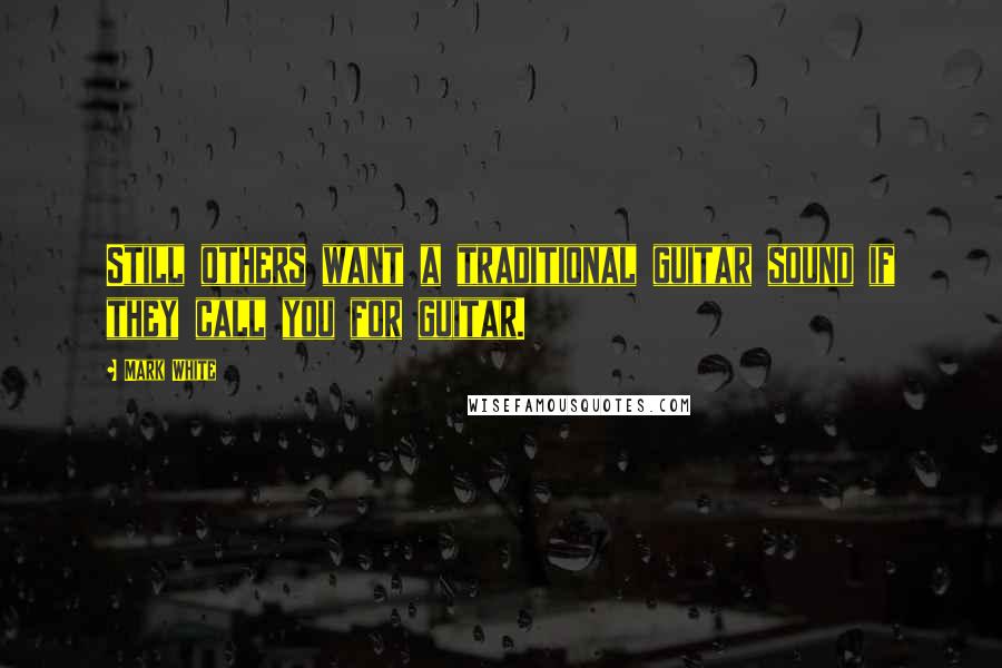 Mark White Quotes: Still others want a traditional guitar sound if they call you for guitar.