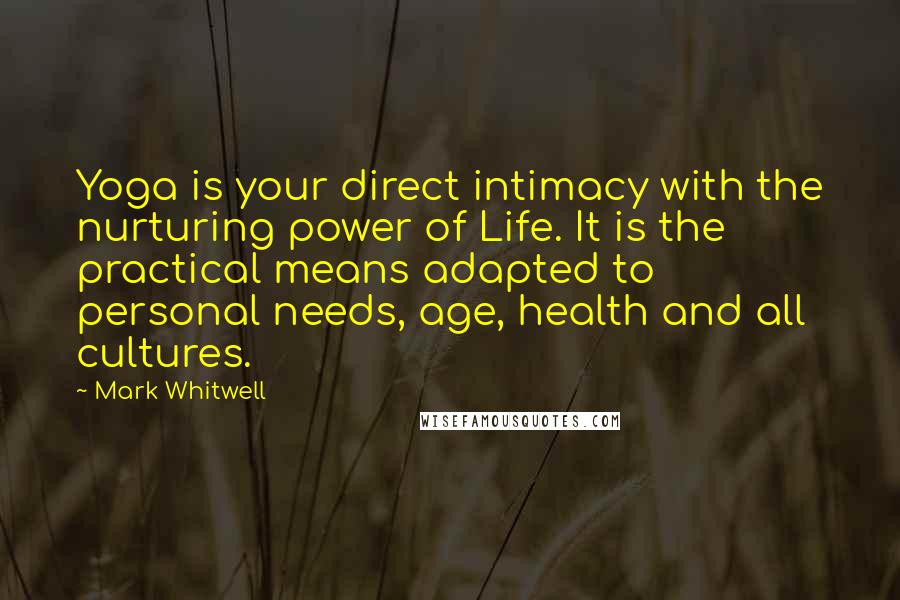 Mark Whitwell Quotes: Yoga is your direct intimacy with the nurturing power of Life. It is the practical means adapted to personal needs, age, health and all cultures.