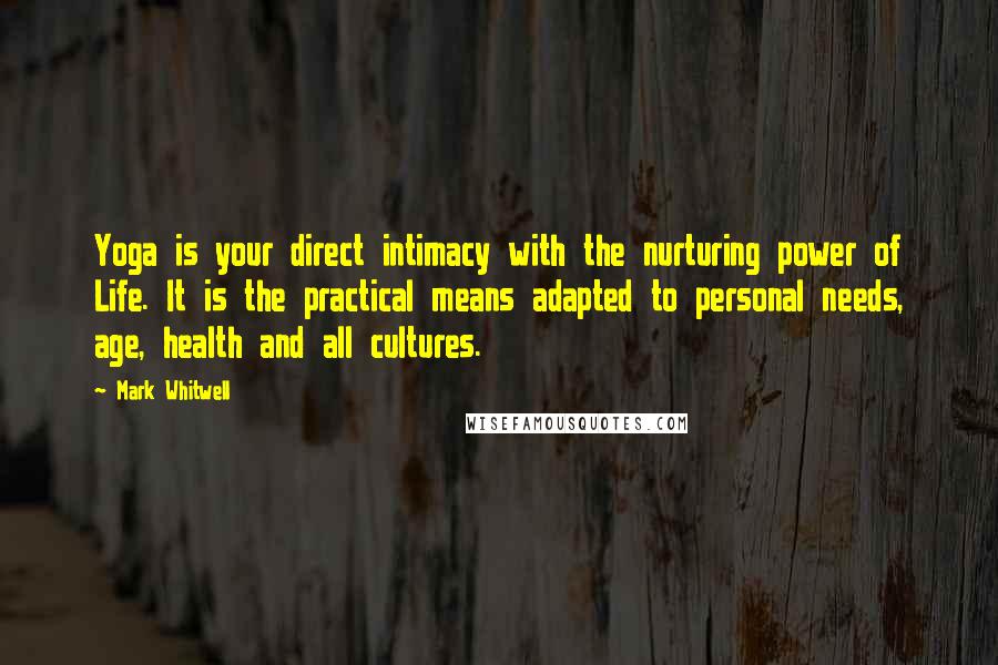 Mark Whitwell Quotes: Yoga is your direct intimacy with the nurturing power of Life. It is the practical means adapted to personal needs, age, health and all cultures.