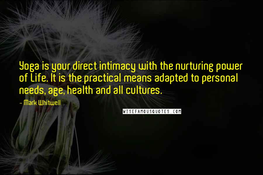 Mark Whitwell Quotes: Yoga is your direct intimacy with the nurturing power of Life. It is the practical means adapted to personal needs, age, health and all cultures.