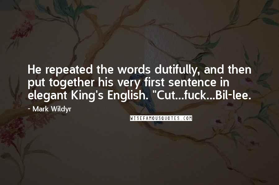 Mark Wildyr Quotes: He repeated the words dutifully, and then put together his very first sentence in elegant King's English. "Cut...fuck...Bil-lee.