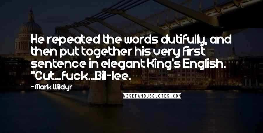 Mark Wildyr Quotes: He repeated the words dutifully, and then put together his very first sentence in elegant King's English. "Cut...fuck...Bil-lee.