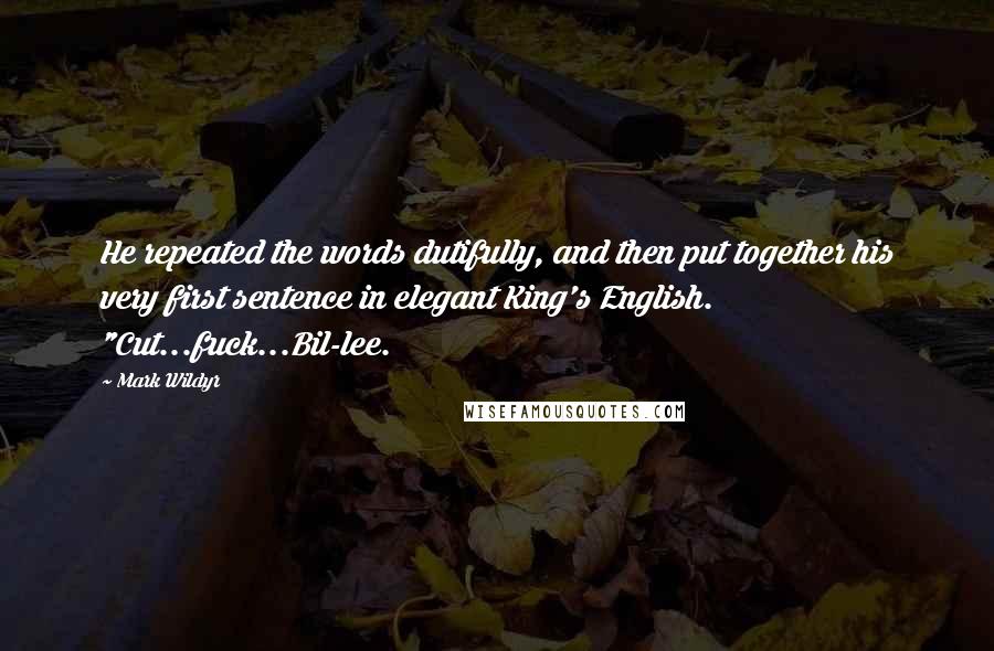 Mark Wildyr Quotes: He repeated the words dutifully, and then put together his very first sentence in elegant King's English. "Cut...fuck...Bil-lee.