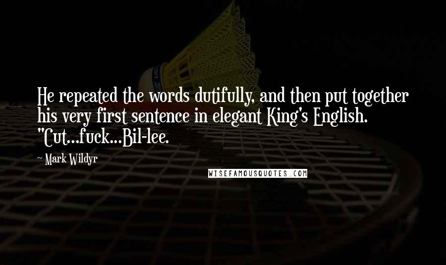 Mark Wildyr Quotes: He repeated the words dutifully, and then put together his very first sentence in elegant King's English. "Cut...fuck...Bil-lee.