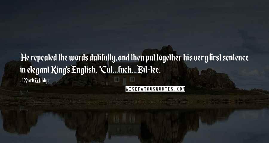 Mark Wildyr Quotes: He repeated the words dutifully, and then put together his very first sentence in elegant King's English. "Cut...fuck...Bil-lee.