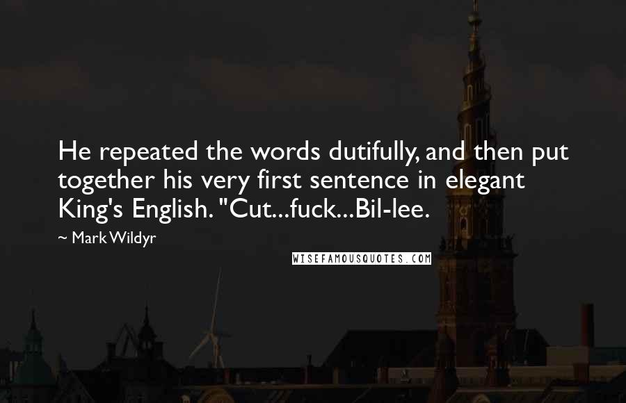 Mark Wildyr Quotes: He repeated the words dutifully, and then put together his very first sentence in elegant King's English. "Cut...fuck...Bil-lee.