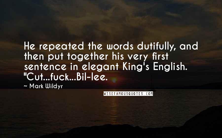 Mark Wildyr Quotes: He repeated the words dutifully, and then put together his very first sentence in elegant King's English. "Cut...fuck...Bil-lee.