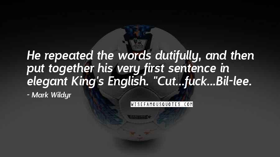 Mark Wildyr Quotes: He repeated the words dutifully, and then put together his very first sentence in elegant King's English. "Cut...fuck...Bil-lee.