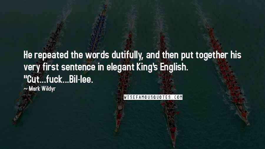 Mark Wildyr Quotes: He repeated the words dutifully, and then put together his very first sentence in elegant King's English. "Cut...fuck...Bil-lee.