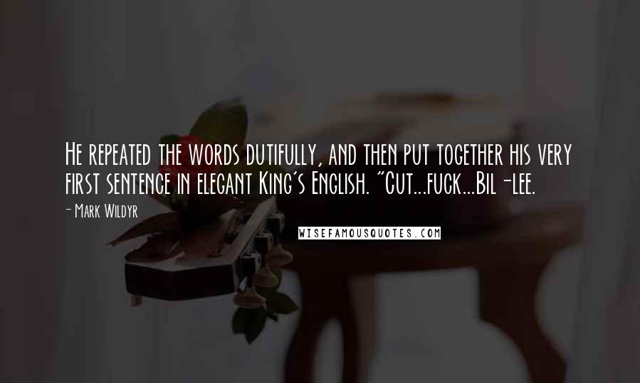 Mark Wildyr Quotes: He repeated the words dutifully, and then put together his very first sentence in elegant King's English. "Cut...fuck...Bil-lee.