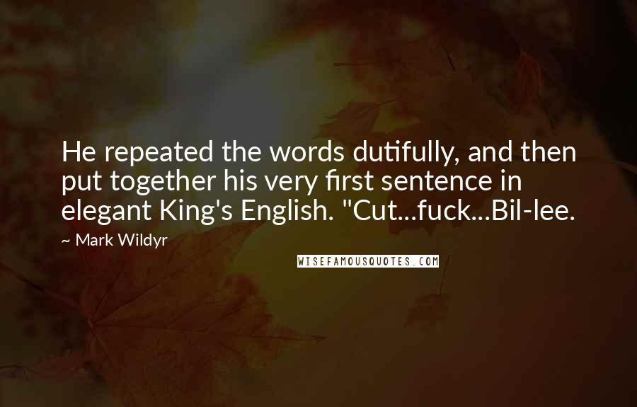 Mark Wildyr Quotes: He repeated the words dutifully, and then put together his very first sentence in elegant King's English. "Cut...fuck...Bil-lee.