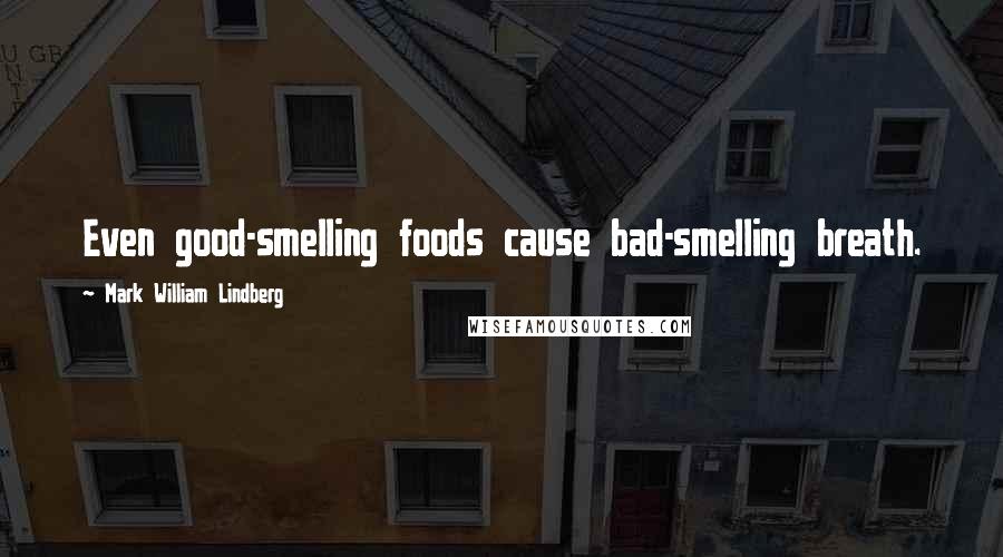 Mark William Lindberg Quotes: Even good-smelling foods cause bad-smelling breath.