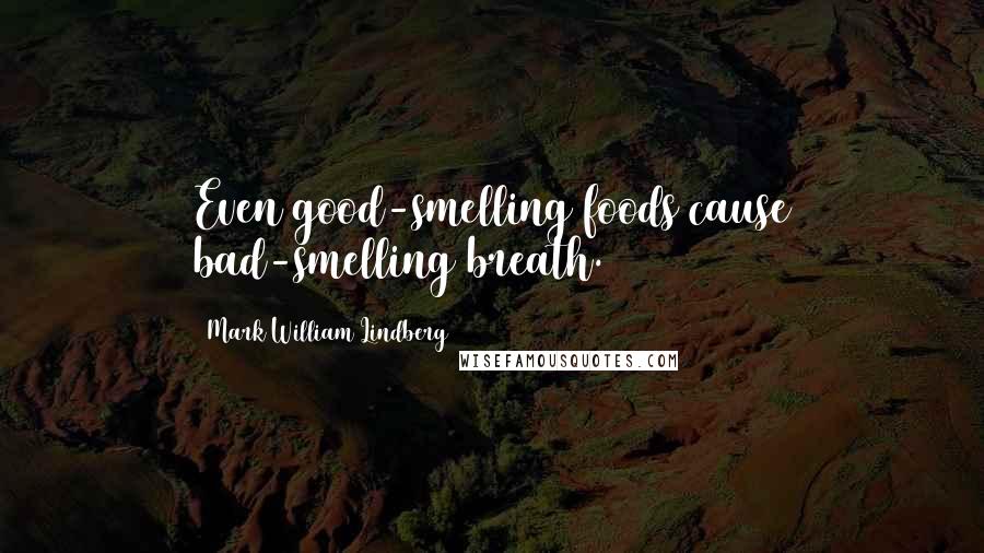 Mark William Lindberg Quotes: Even good-smelling foods cause bad-smelling breath.