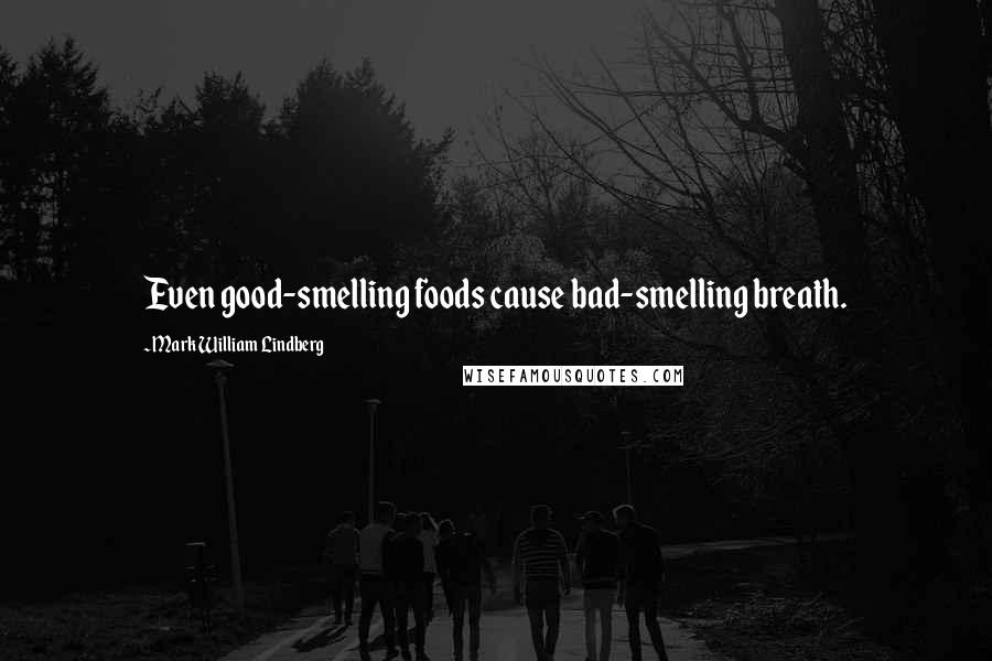 Mark William Lindberg Quotes: Even good-smelling foods cause bad-smelling breath.