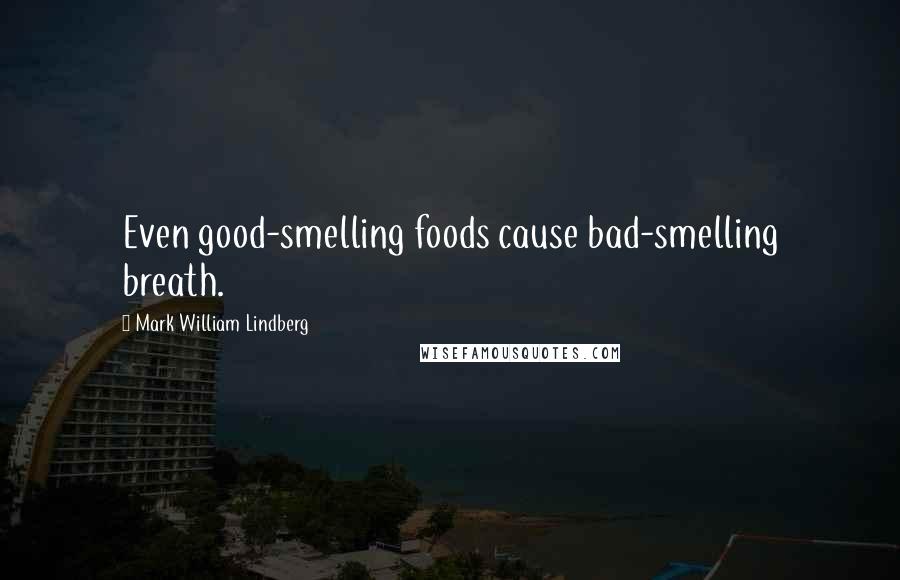 Mark William Lindberg Quotes: Even good-smelling foods cause bad-smelling breath.