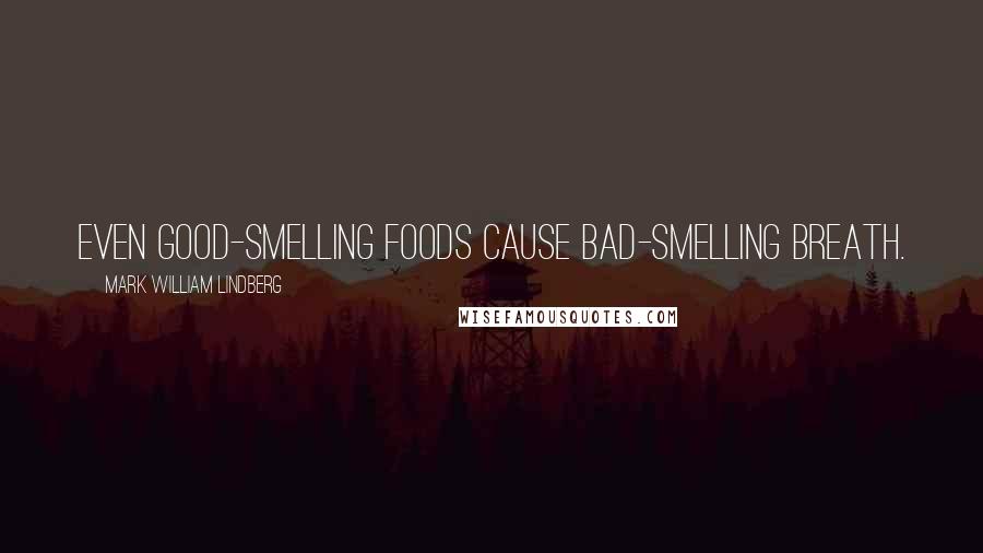 Mark William Lindberg Quotes: Even good-smelling foods cause bad-smelling breath.