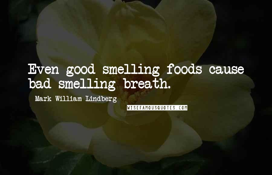 Mark William Lindberg Quotes: Even good-smelling foods cause bad-smelling breath.