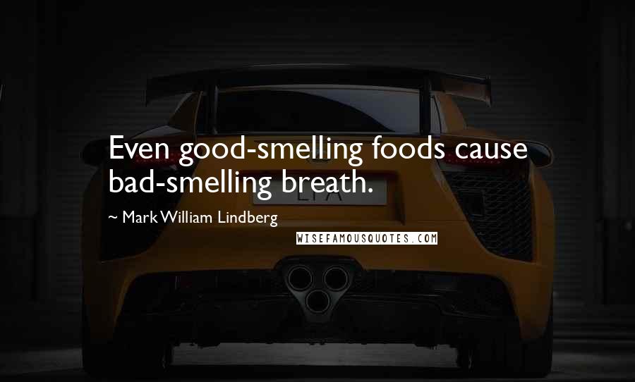 Mark William Lindberg Quotes: Even good-smelling foods cause bad-smelling breath.