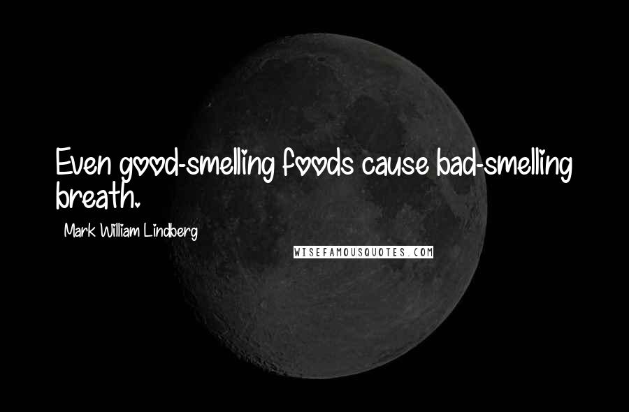 Mark William Lindberg Quotes: Even good-smelling foods cause bad-smelling breath.