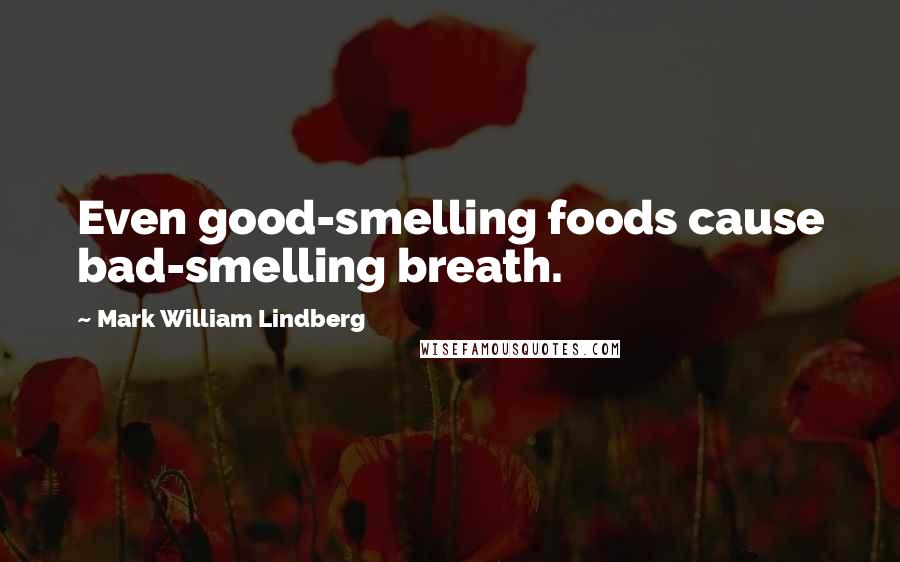 Mark William Lindberg Quotes: Even good-smelling foods cause bad-smelling breath.