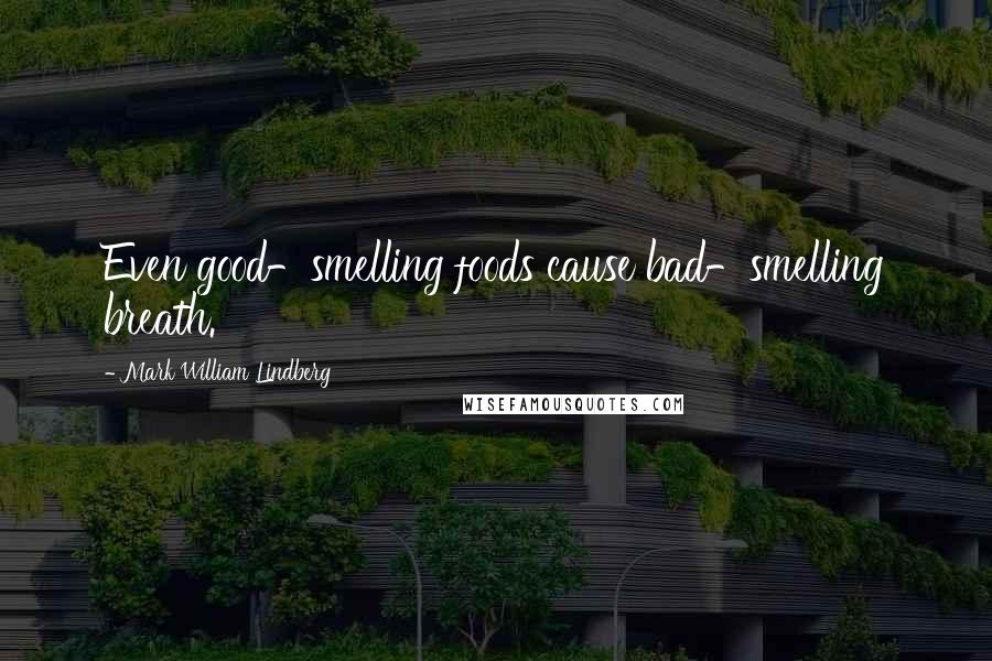 Mark William Lindberg Quotes: Even good-smelling foods cause bad-smelling breath.