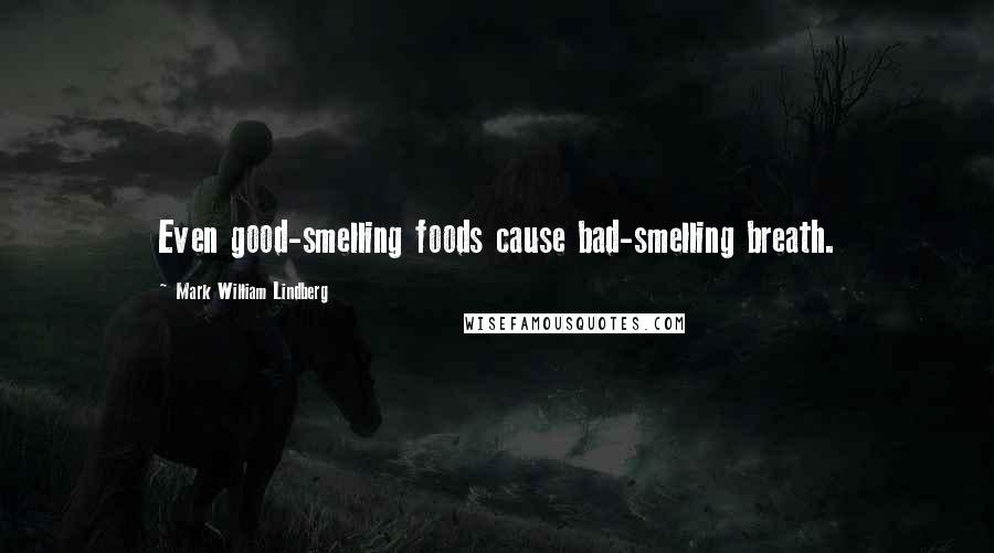 Mark William Lindberg Quotes: Even good-smelling foods cause bad-smelling breath.