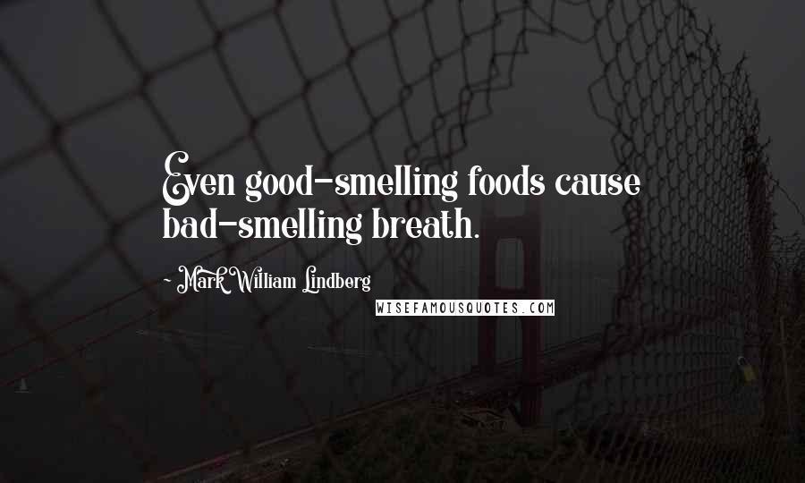 Mark William Lindberg Quotes: Even good-smelling foods cause bad-smelling breath.