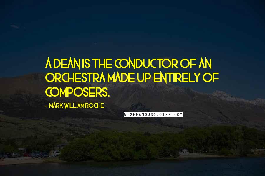 Mark William Roche Quotes: A dean is the conductor of an orchestra made up entirely of composers.