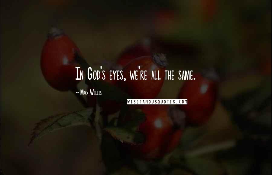 Mark Willis Quotes: In God's eyes, we're all the same.