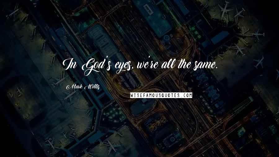 Mark Willis Quotes: In God's eyes, we're all the same.