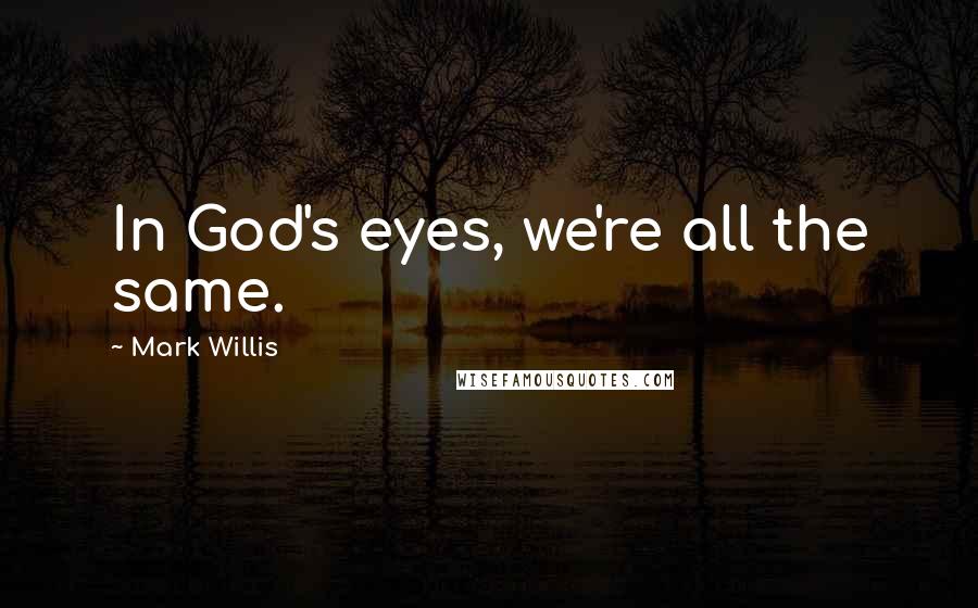 Mark Willis Quotes: In God's eyes, we're all the same.