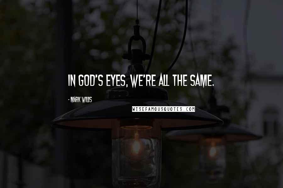 Mark Willis Quotes: In God's eyes, we're all the same.