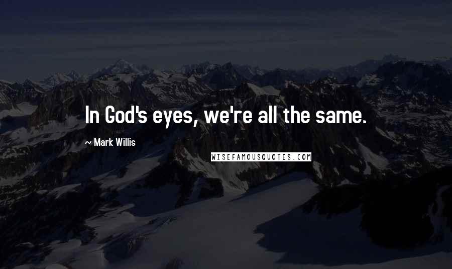 Mark Willis Quotes: In God's eyes, we're all the same.