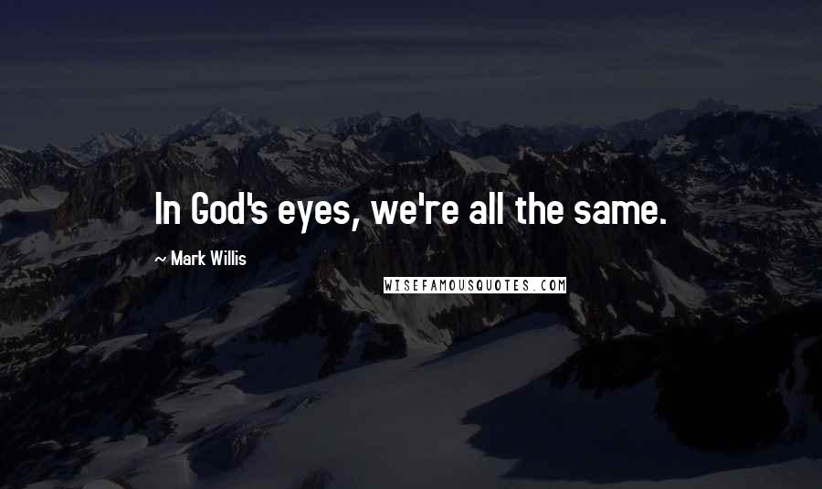 Mark Willis Quotes: In God's eyes, we're all the same.