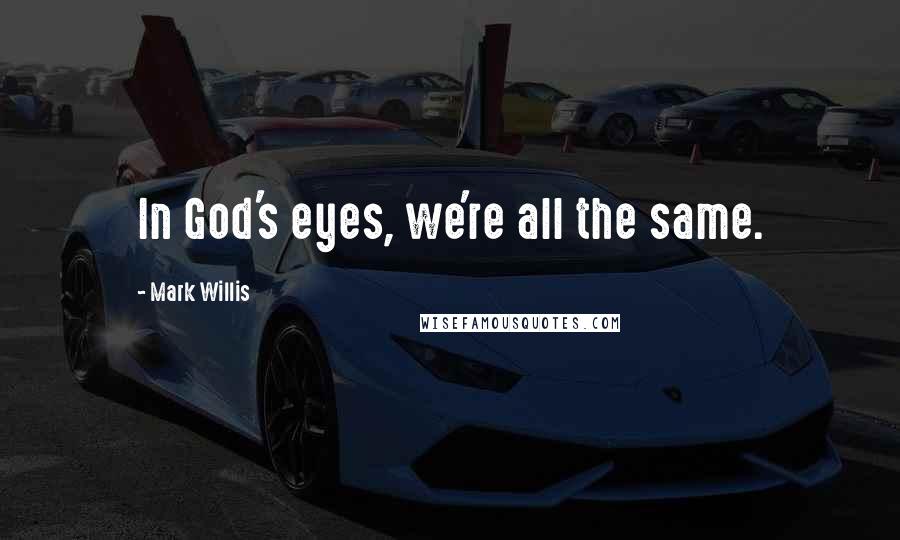 Mark Willis Quotes: In God's eyes, we're all the same.