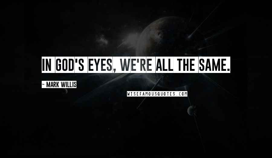 Mark Willis Quotes: In God's eyes, we're all the same.