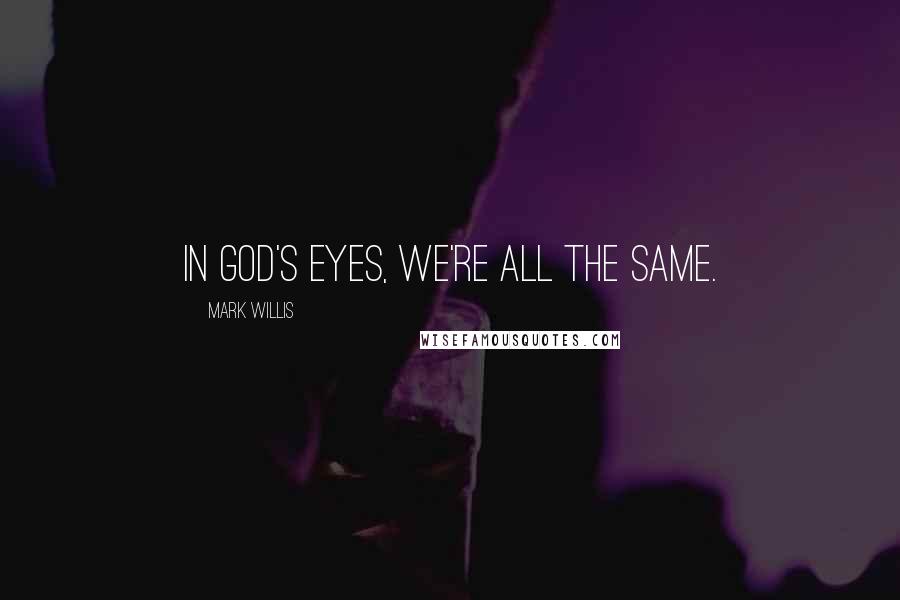 Mark Willis Quotes: In God's eyes, we're all the same.