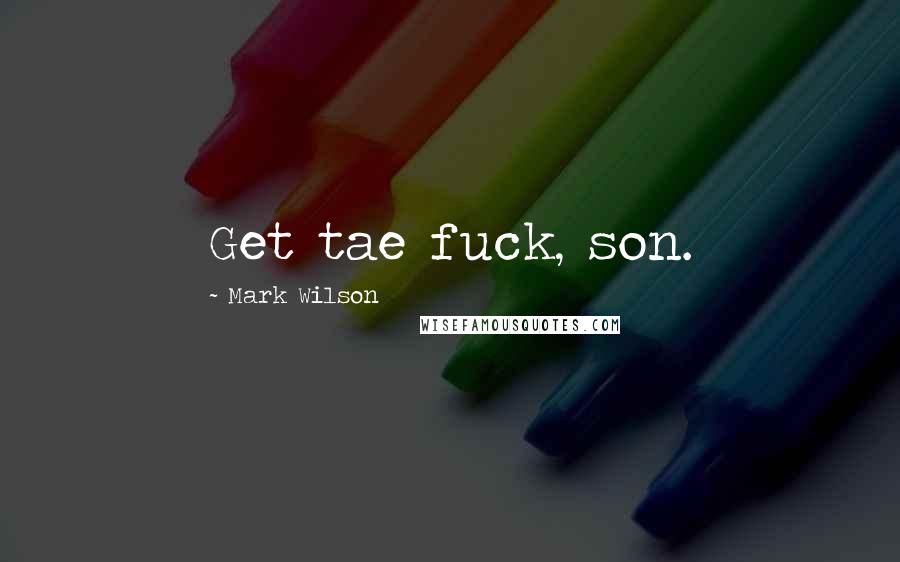 Mark Wilson Quotes: Get tae fuck, son.