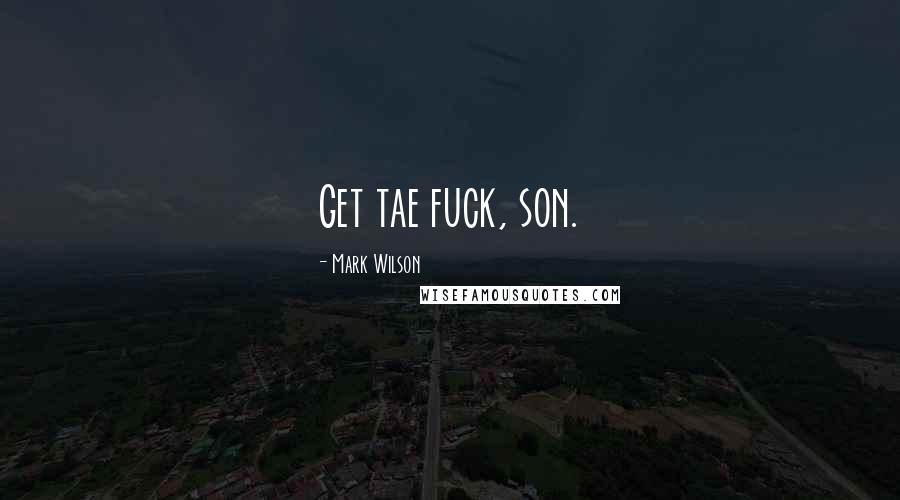 Mark Wilson Quotes: Get tae fuck, son.