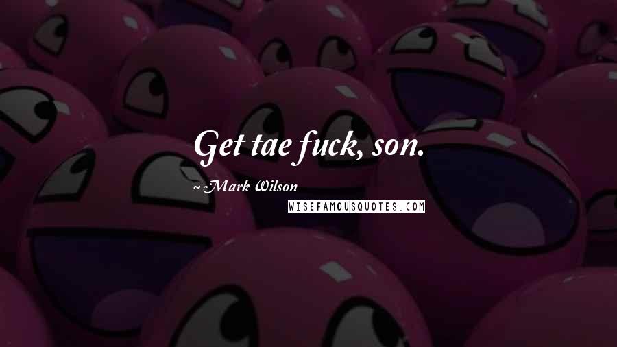 Mark Wilson Quotes: Get tae fuck, son.