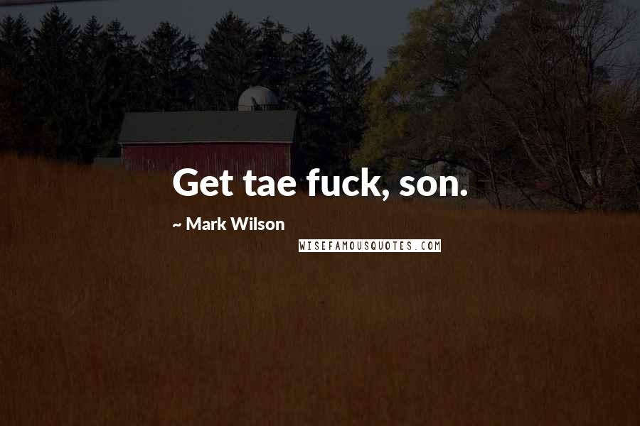 Mark Wilson Quotes: Get tae fuck, son.